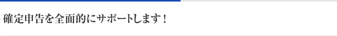 確定申告を全面的にサポートします！