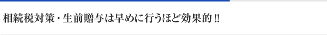 相続税対策・生前贈与は早めに行うほど効果的！！